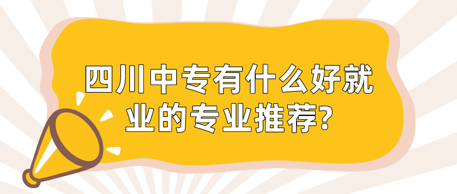 四川中专有什么好就业的专业推荐?