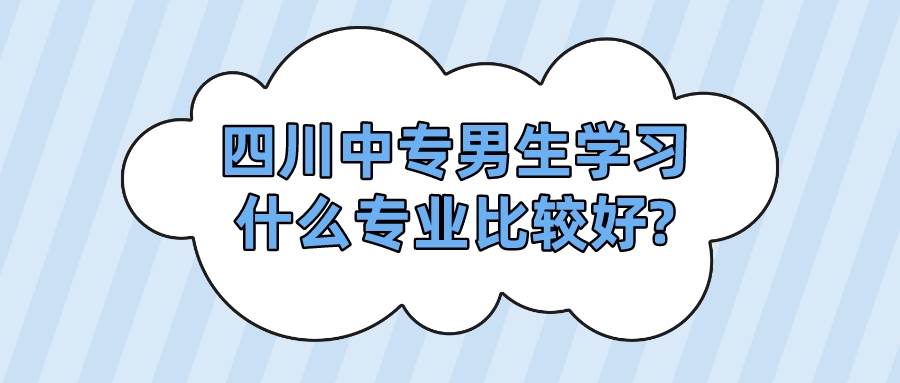 四川中专男生学习什么专业比较好?