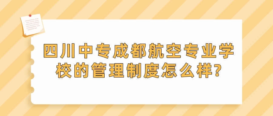 四川中专成都航空专业学校的管理制度怎么样?