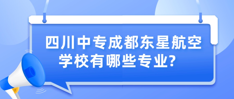 四川中专成都东星航空学校有哪些专业?