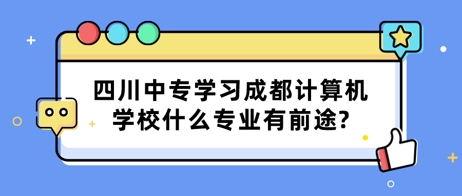 四川中专学习成都计算机学校什么专业有前途?