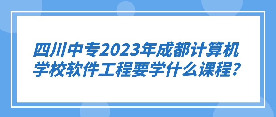 四川中专2023年成都计算机学校软件工程要学什么课程?