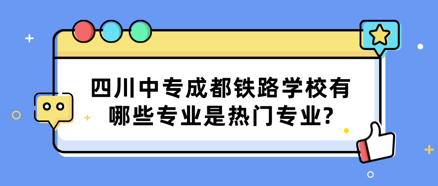 四川中专成都铁路学校有哪些专业是热门专业?