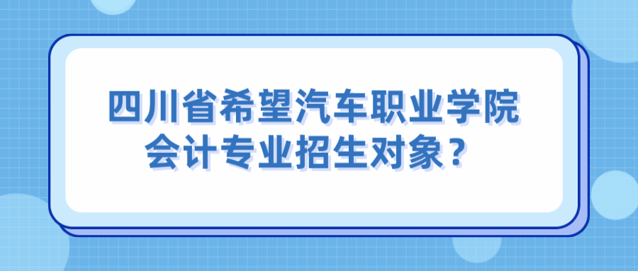 四川中专希望汽车职业学院会计专业招生对象？