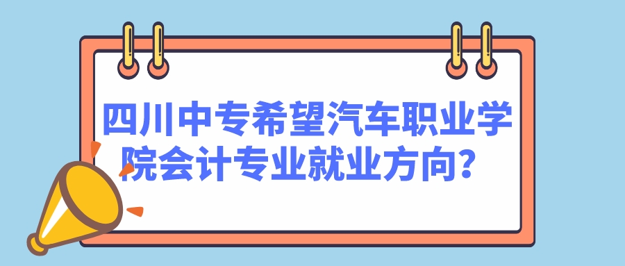 四川中专希望汽车职业学院会计专业就业方向？