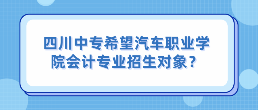 四川中专希望汽车职业学院会计专业招生对象？