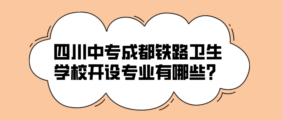 四川中专成都铁路卫生学校开设专业有哪些？