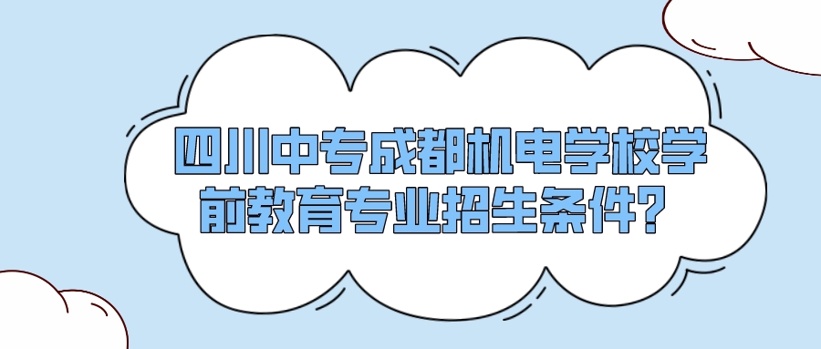 四川中专成都机电学校学前教育专业招生条件？