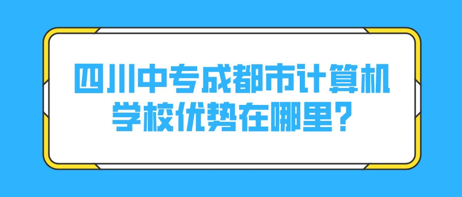 四川中专成都市计算机学校优势在哪里?