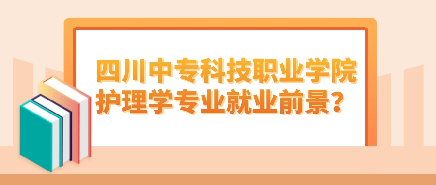 四川中专科技职业学院护理学专业就业前景？