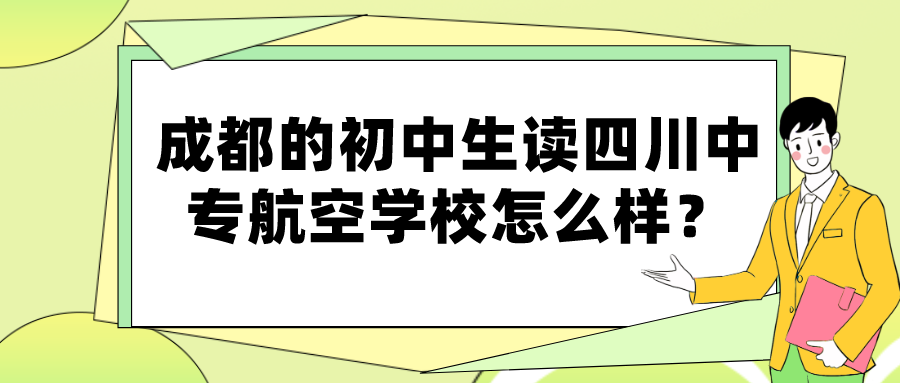 成都的初中生读四川中专航空学校怎么样？