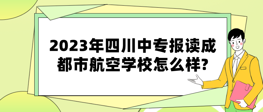 2023年四川中专报读成都市航空学校怎么样?