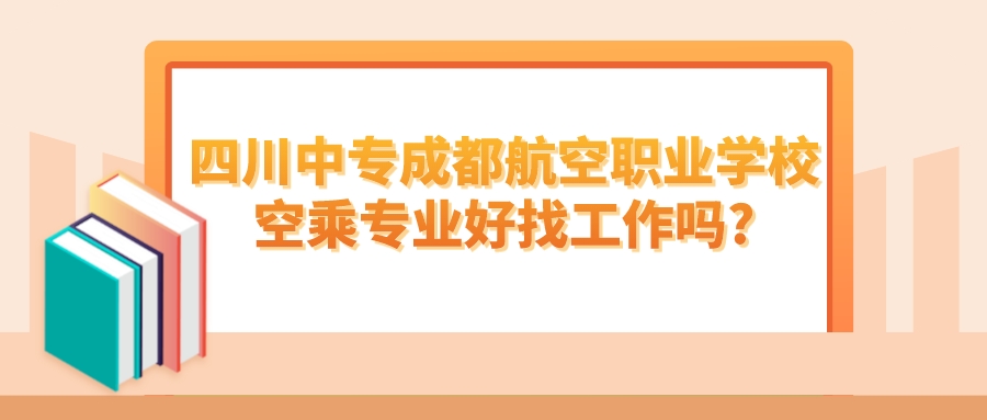 四川中专成都航空职业学校空乘专业好找工作吗?