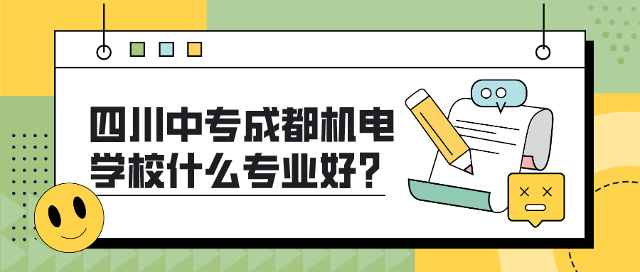 四川中专成都机电学校什么专业好?