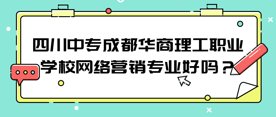 四川中专成都华商理工职业学校网络营销专业好吗？