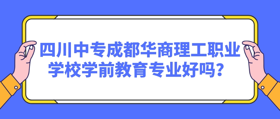 四川中专成都华商理工职业学校学前教育专业好吗？