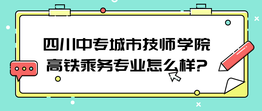 四川中专城市技师学院高铁乘务专业怎么样?