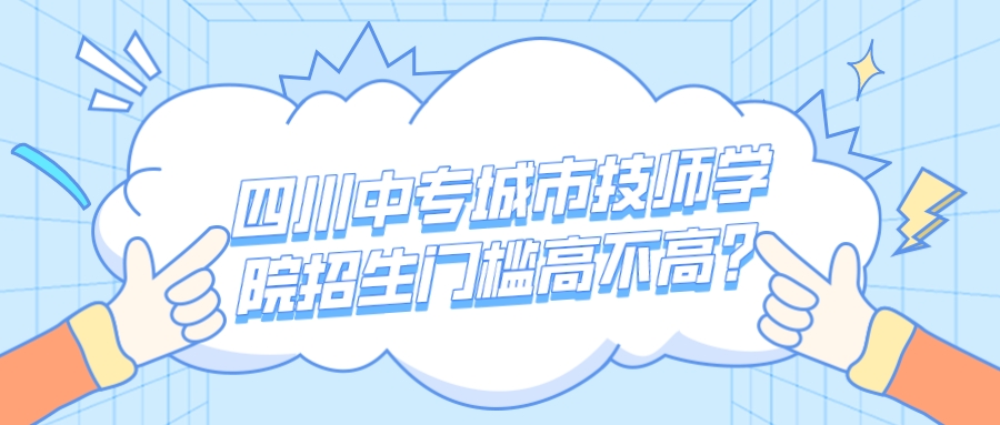 四川中专城市技师学院招生门槛高不高？