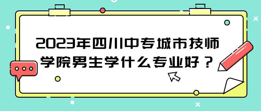 2023年四川中专城市技师学院男生学什么专业好？