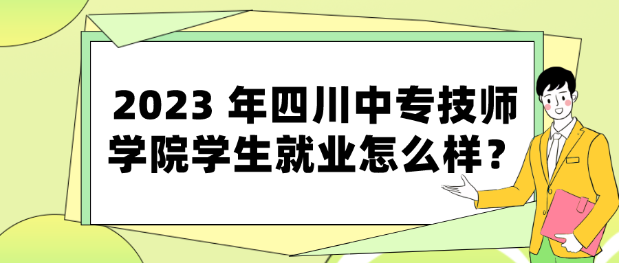 2023 年四川中专技师学院学生就业怎么样？