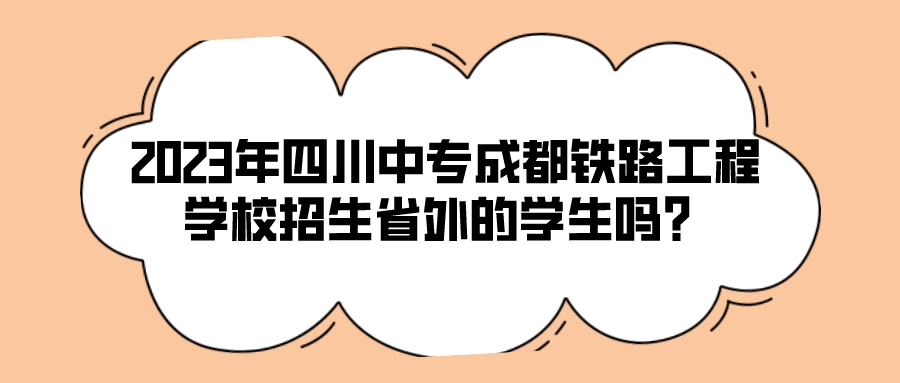 2023年四川中专成都铁路工程学校招生省外的学生吗？