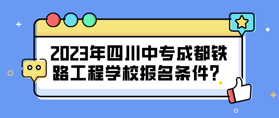 2023年四川中专成都铁路工程学校报名条件？