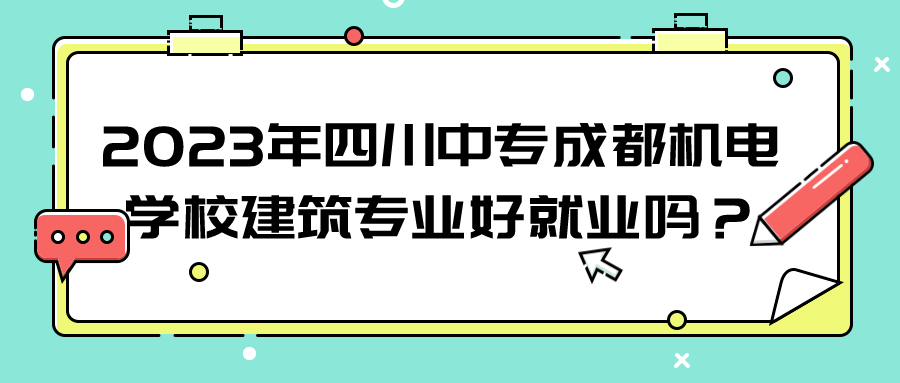 2023年四川中专成都机电学校建筑专业好就业吗？