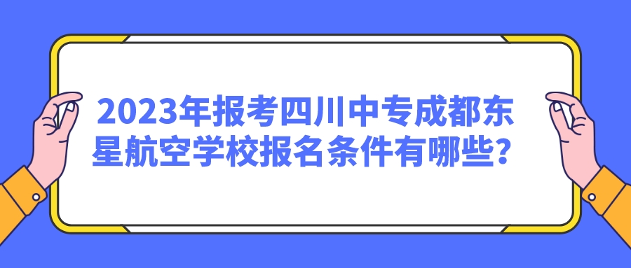 2023年报考四川中专成都东星航空学校报名条件有哪些？