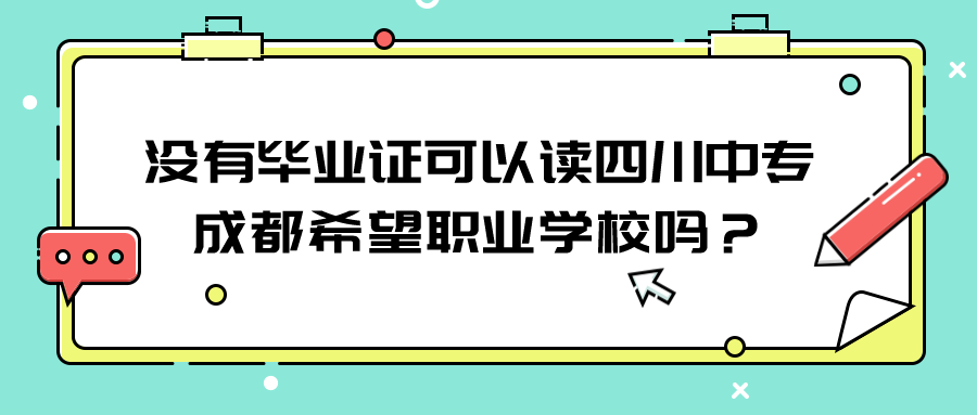 没有毕业证可以读四川中专成都希望职业学校吗？