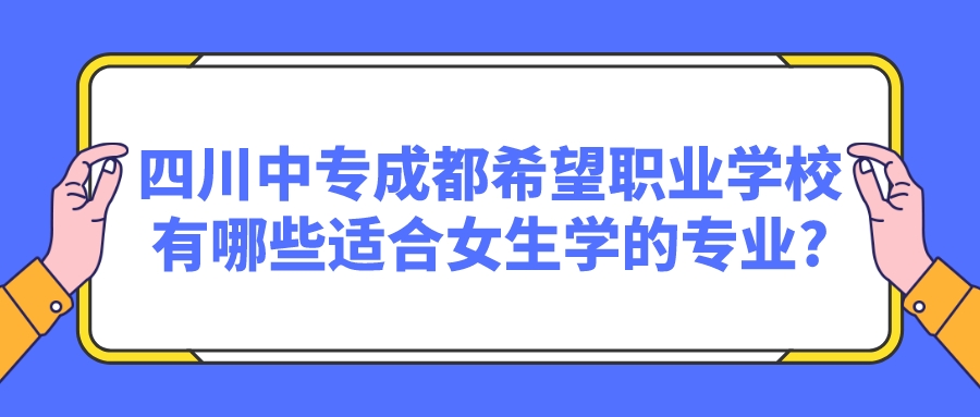 四川中专成都希望职业学校有哪些适合女生学的专业?