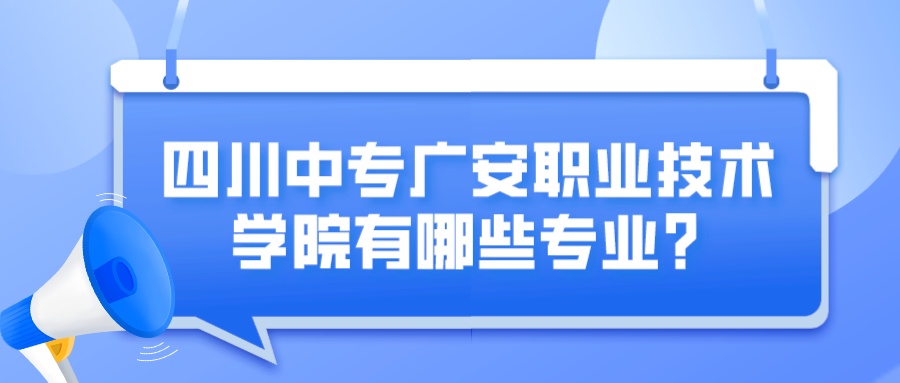 四川中专广安职业技术学院有哪些专业？