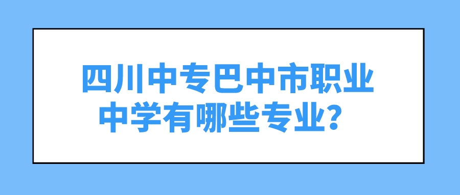 四川中专巴中市职业中学有哪些专业？