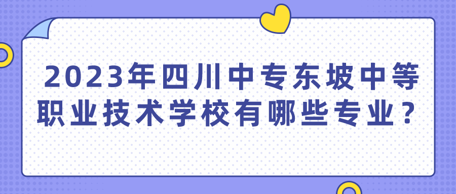 2023年四川中专东坡中等职业技术学校有哪些专业？