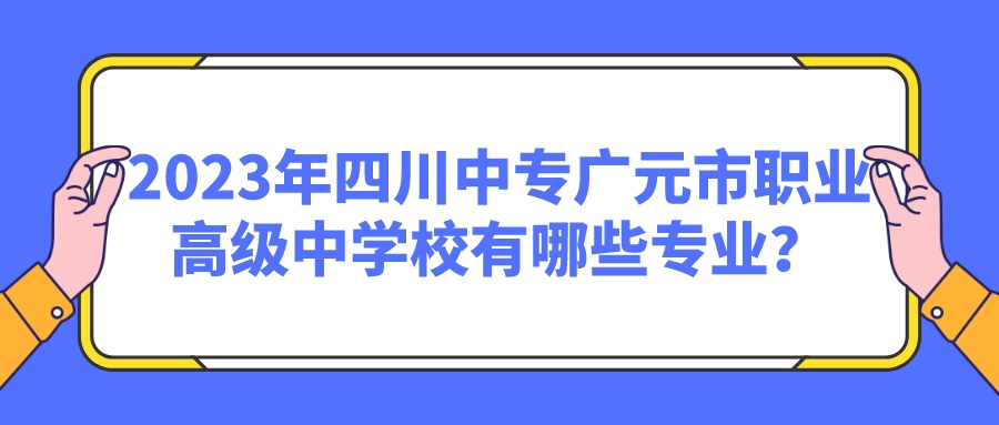 2023年四川中专广元市职业高级中学校有哪些专业？