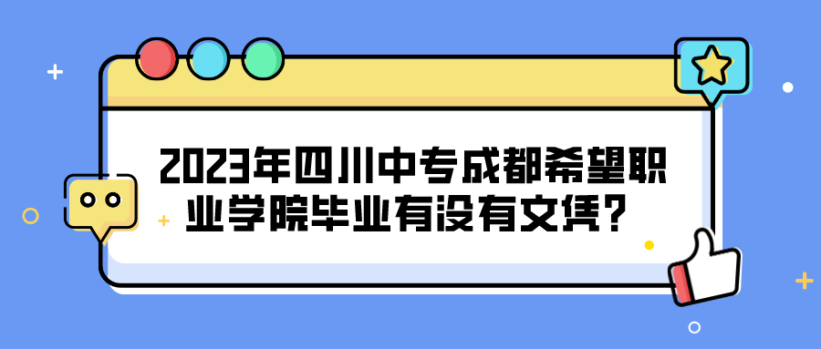 2023年四川中专成都希望职业学院毕业有没有文凭？