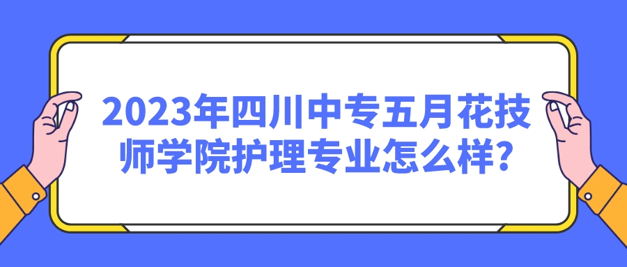 2023年四川中专五月花技师学院护理专业怎么样?