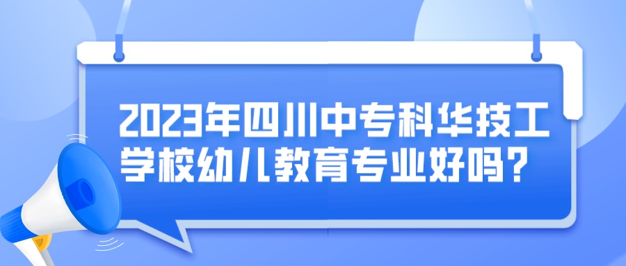 2023年四川中专科华技工学校幼儿教育专业好吗？