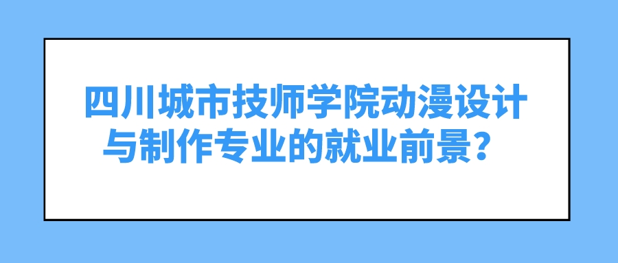 四川城市技师学院动漫设计与制作专业的就业前景？