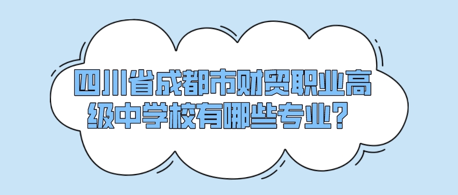 四川省成都市财贸职业高级中学校有哪些专业？