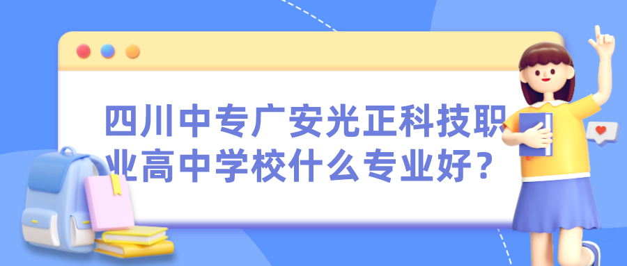 四川中专广安光正科技职业高中学校什么专业好？