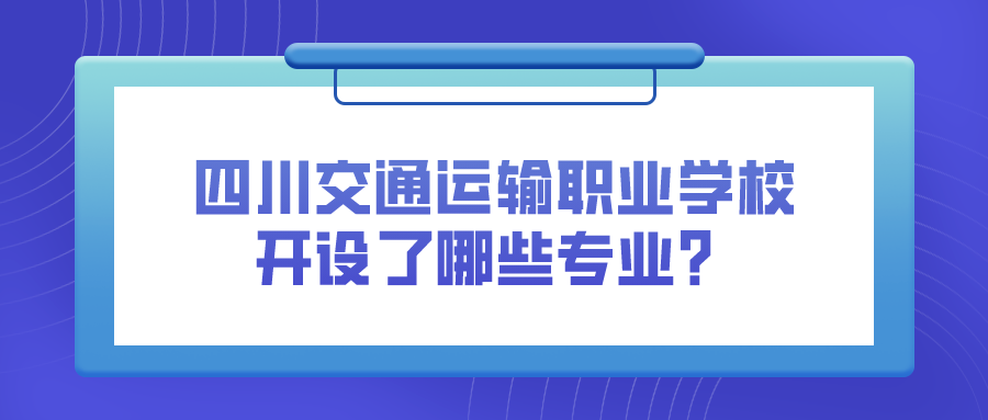 四川交通运输职业学校开设了哪些专业？