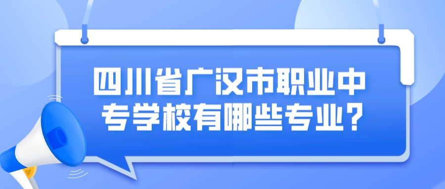 四川省广汉市职业中专学校有哪些专业？