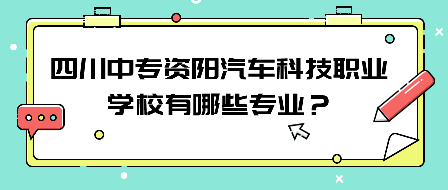 四川中专资阳汽车科技职业学校有哪些专业？