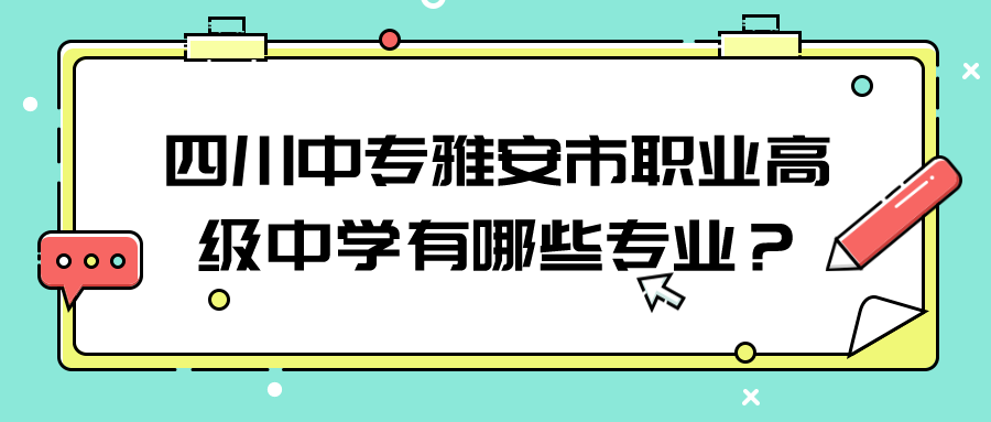 四川中专雅安市职业高级中学有哪些专业？