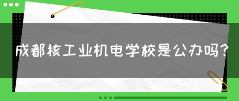 成都核工业机电学校是公办吗？