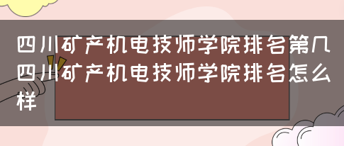 四川矿产机电技师学院排名第几（四川矿产机电技师学院排名怎么样）