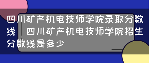 四川矿产机电技师学院录取分数线（四川矿产机电技师学院招生分数线是多少）(图1)