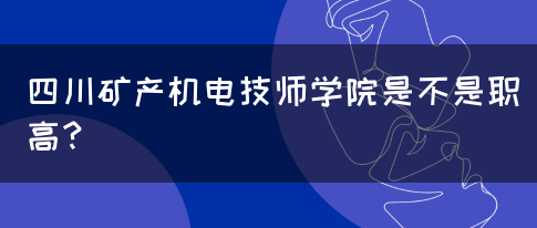 四川矿产机电技师学院是不是职高？