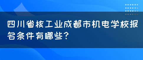 四川省核工业成都市机电学校报名条件有哪些？(图1)