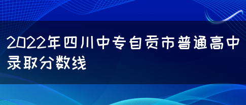 2022年四川中专自贡市普通高中录取分数线